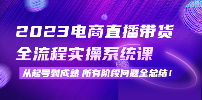 （4325期）2023电商直播带货全流程实操系统课：从起号到成熟所有阶段问题全总结_免费分享网络创业,副业,信息差项目的老牌资源整合平台！金铲子项目