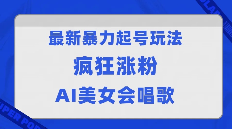 全网首发没有同行，最新暴力起号玩法，AI美女会唱歌，疯狂涨粉，早上车早吃肉_免费分享网络创业,副业,信息差项目的老牌资源整合平台！金铲子项目