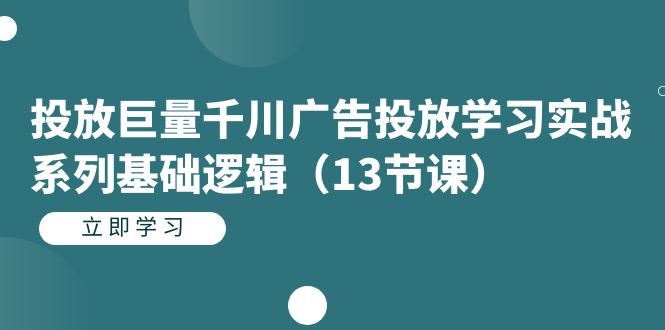 投放巨量千川广告投放学习实战系列基础逻辑（13节课）_免费分享网络创业,副业,信息差项目的老牌资源整合平台！金铲子项目