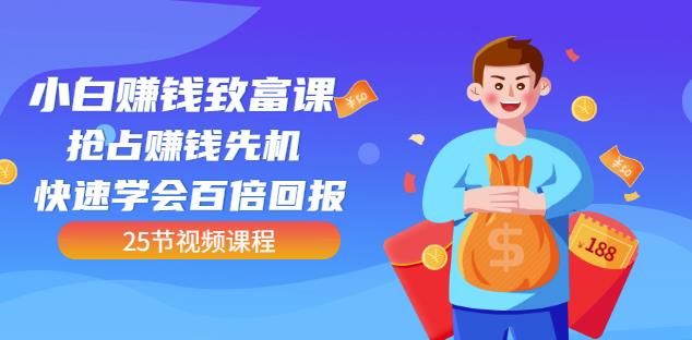【全网最火】小白赚钱致富课：抢占赚钱先机快速学会百倍回报（25节视频）_免费分享网络创业,副业,信息差项目的老牌资源整合平台！金铲子项目