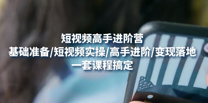 （4582期）短视频高手进阶营：基础准备/短视频实操/高手进阶/落地，一套搞定_免费分享网络创业,副业,信息差项目的老牌资源整合平台！金铲子项目