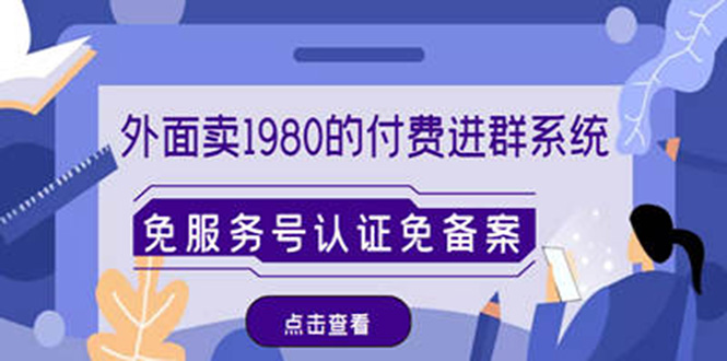 （4580期）外面卖1980的付费进群免服务号认证免备案（源码教程）_免费分享网络创业,副业,信息差项目的老牌资源整合平台！金铲子项目