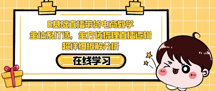 0基础直播带货电商教学：全体系打造，全方位梳理直播逻辑，超详细拆解分析_免费分享网络创业,副业,信息差项目的老牌资源整合平台！金铲子项目