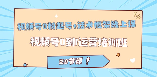 视频号·0粉起号话术框架线上课：视频号0到1运营培训班（20节课）_免费分享网络创业,副业,信息差项目的老牌资源整合平台！金铲子项目