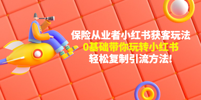 （4575期）保险从业者的小红书获客玩法：0基础带你玩转小红书复制引流方法_免费分享网络创业,副业,信息差项目的老牌资源整合平台！金铲子项目