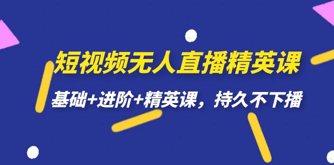 短视频无人直播-精英课，基础进阶精英课，持久不下播_免费分享网络创业,副业,信息差项目的老牌资源整合平台！金铲子项目
