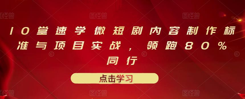 10堂速学微短剧内容制作标准与项目实战，领跑80%同行_免费分享网络创业,副业,信息差项目的老牌资源整合平台！金铲子项目