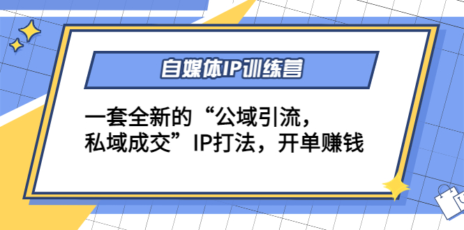 自媒体IP训练营(1213期)，一套全新的“公域引流，私域成交”IP打法开单赚钱_免费分享网络创业,副业,信息差项目的老牌资源整合平台！金铲子项目