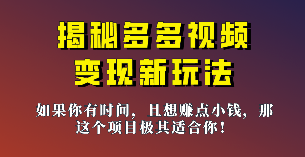 揭秘多的，多多视频新玩法，新手小白也能快速上手的操作_免费分享网络创业,副业,信息差项目的老牌资源整合平台！金铲子项目