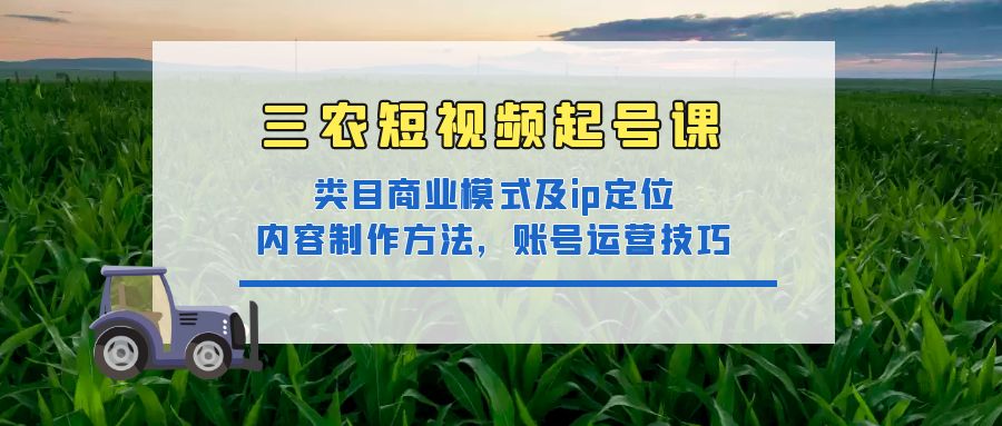 （4590期）三农短视频起号课：三农类目商业模式及ip定位，内容制作方法，账号运营技巧_免费分享网络创业,副业,信息差项目的老牌资源整合平台！金铲子项目