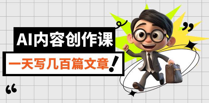 AI内容创作课，用AI写出真人级文章，灵活应用GPT，一天写几百篇文章_免费分享网络创业,副业,信息差项目的老牌资源整合平台！金铲子项目