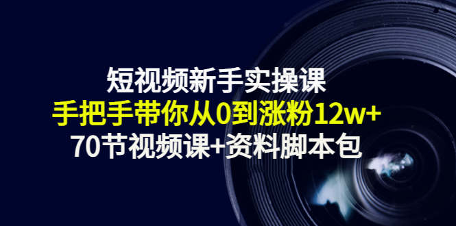 短视频新手实操课：手把手带你从0到涨粉（70节视频课资料脚本包）_免费分享网络创业,副业,信息差项目的老牌资源整合平台！金铲子项目