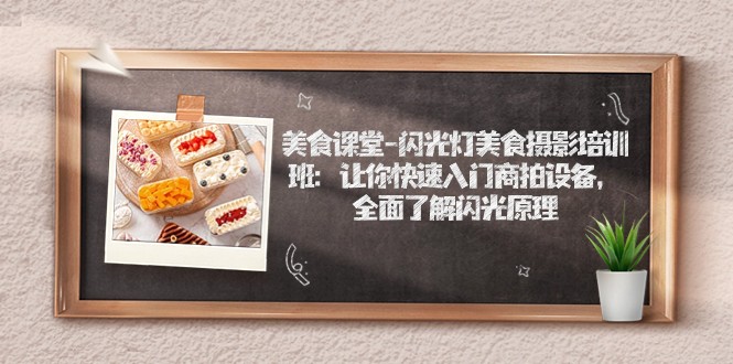 美食课堂-闪光灯美食摄影培训班：让你快速入门商拍设备，全面了解闪光原理_免费分享网络创业,副业,信息差项目的老牌资源整合平台！金铲子项目