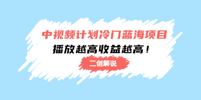 中视频计划冷门蓝海项目【二创解说】陪跑课程：播放越高越高_免费分享网络创业,副业,信息差项目的老牌资源整合平台！金铲子项目
