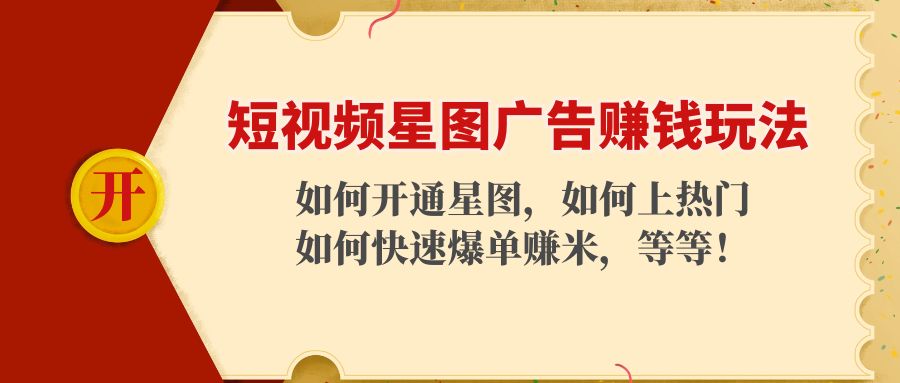 短视频星图广告赚钱玩法：如何开通，如何上热门，如何快速爆单赚米_免费分享网络创业,副业,信息差项目的老牌资源整合平台！金铲子项目