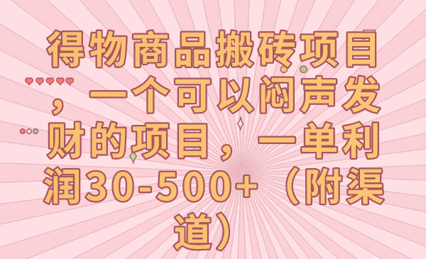 得物商品搬砖项目，一个可以闷声发财的项目，一单-（附渠道）_免费分享网络创业,副业,信息差项目的老牌资源整合平台！金铲子项目