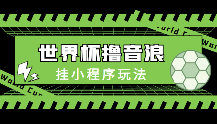 最新口子-世界杯撸音浪教程，挂小程序玩法（附最新抗封世界杯素材）_免费分享网络创业,副业,信息差项目的老牌资源整合平台！金铲子项目