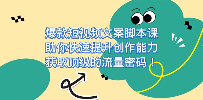 爆款短视频文案脚本课，助你快速提升创作能力，获取顶级的流量密码_免费分享网络创业,副业,信息差项目的老牌资源整合平台！金铲子项目