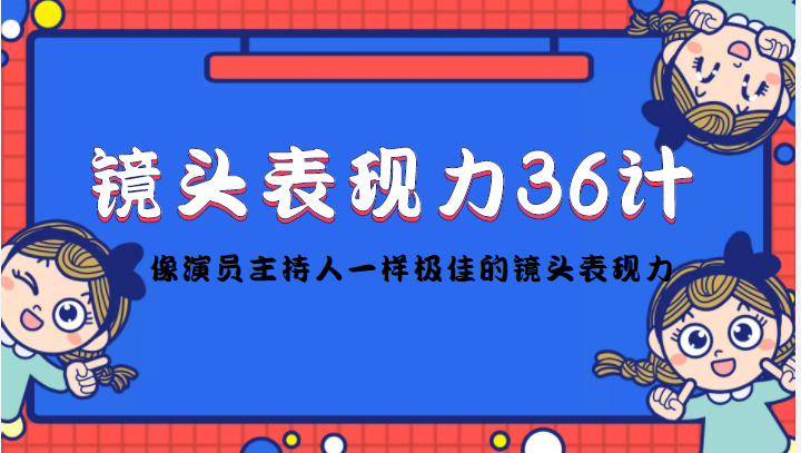 镜头表现力36计，做到像演员主持人这些职业的人一样，拥有极佳的镜头表现力_免费分享网络创业,副业,信息差项目的老牌资源整合平台！金铲子项目