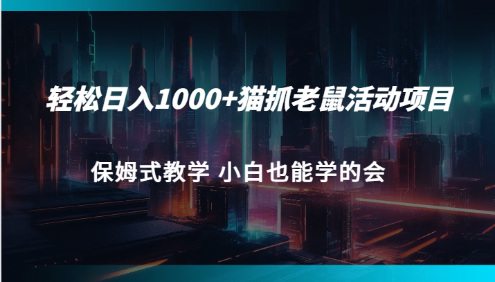 猫抓老鼠活动项目保姆式教学小白也能学的会_免费分享网络创业,副业,信息差项目的老牌资源整合平台！金铲子项目