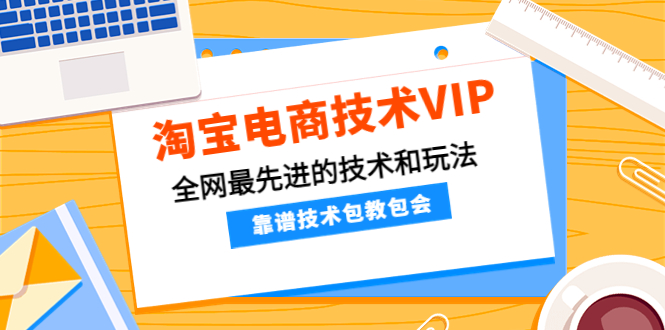 （4360期）淘宝电商技术VIP，全网最先进的技术和玩法，靠谱技术包教包会（更新115）_免费分享网络创业,副业,信息差项目的老牌资源整合平台！金铲子项目