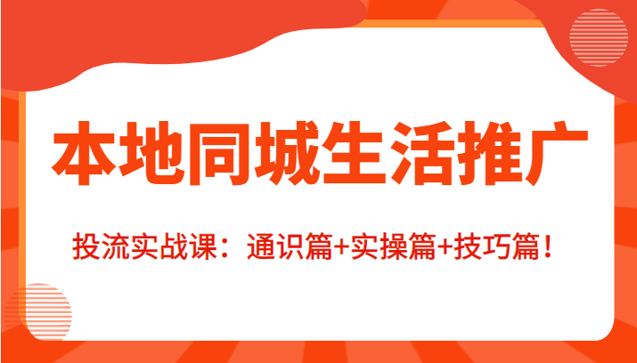 本地同城生活推广投流实战课：通识篇实操篇技巧篇_免费分享网络创业,副业,信息差项目的老牌资源整合平台！金铲子项目