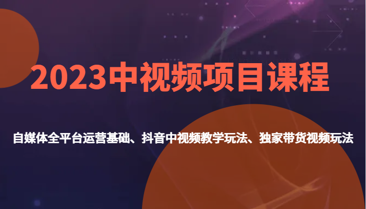 2023中视频项目课程，自媒体全平台运营基础、抖音中视频教学玩法、独家带货视频玩法。_免费分享网络创业,副业,信息差项目的老牌资源整合平台！金铲子项目