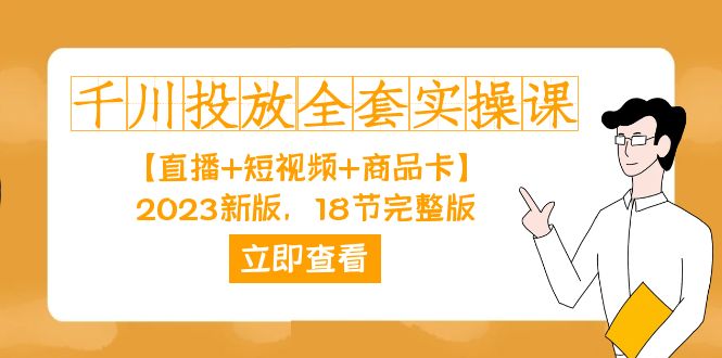 千川投放-全套实操课【直播短视频商品卡】2023新版，18节完整版_免费分享网络创业,副业,信息差项目的老牌资源整合平台！金铲子项目