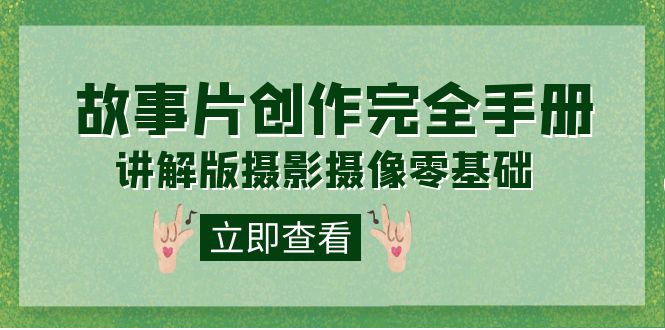 编导-通识课之《故事片-创作完全手册》摄影摄像零基础到精通（20节课程）_免费分享网络创业,副业,信息差项目的老牌资源整合平台！金铲子项目