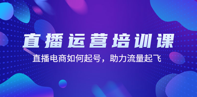 （4655期）直播运营培训课：直播电商如何起号，助力流量起飞（11节课）_免费分享网络创业,副业,信息差项目的老牌资源整合平台！金铲子项目