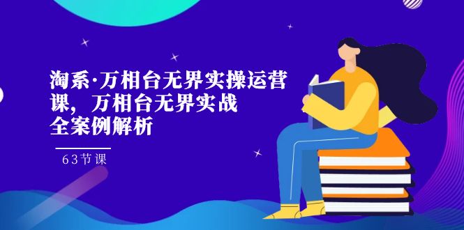 淘系·万相台无界实操运营课，万相台·无界实战全案例解析（63节课）_免费分享网络创业,副业,信息差项目的老牌资源整合平台！金铲子项目