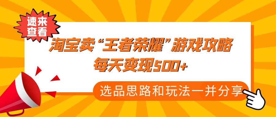 （4646期）某付款文章《淘宝卖“王者荣耀”游戏攻略，每天，选品思路玩法》_免费分享网络创业,副业,信息差项目的老牌资源整合平台！金铲子项目