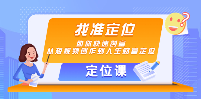 （4366期）【定位课】找准定位，助你快速创富，从短视频创作到人生财富定位_免费分享网络创业,副业,信息差项目的老牌资源整合平台！金铲子项目