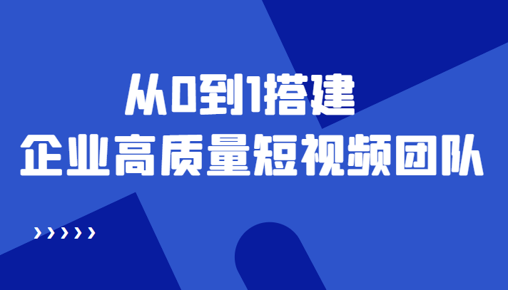 老板必学12节课，教你从0到1搭建企业高质量短视频团队，解决你的搭建难题_免费分享网络创业,副业,信息差项目的老牌资源整合平台！金铲子项目
