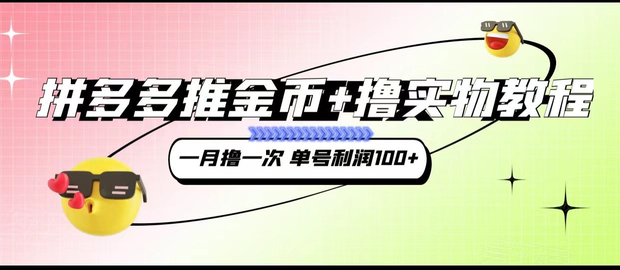 拼多多推金币撸实物教程3.0、一月一次单号_免费分享网络创业,副业,信息差项目的老牌资源整合平台！金铲子项目