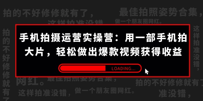 手机拍摄-运营实操营：用一部手机拍大片，做出爆款视频获得(38节)_免费分享网络创业,副业,信息差项目的老牌资源整合平台！金铲子项目
