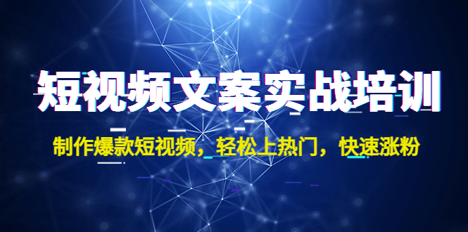 （4670期）短视频文案实战培训：制作爆款短视频，上热门，快速涨粉_免费分享网络创业,副业,信息差项目的老牌资源整合平台！金铲子项目