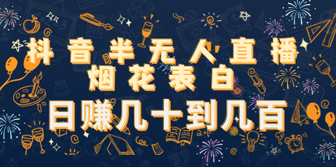 抖音半无人直播烟花表白，几十到几百（教程视频模板素材）_免费分享网络创业,副业,信息差项目的老牌资源整合平台！金铲子项目