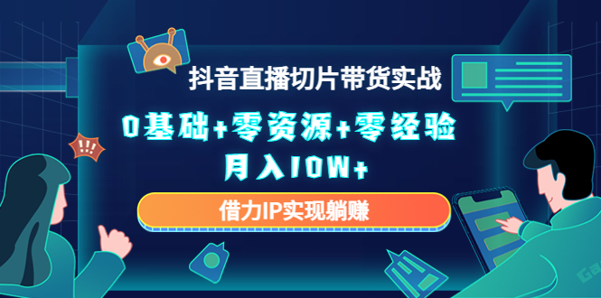 2023抖音直播切片带货实战，0基础零资源零经验借力IP实现躺赚_免费分享网络创业,副业,信息差项目的老牌资源整合平台！金铲子项目