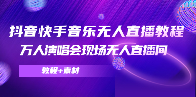 抖音快手音乐无人直播教程，万人演唱会现场无人直播间（教程素材）_免费分享网络创业,副业,信息差项目的老牌资源整合平台！金铲子项目