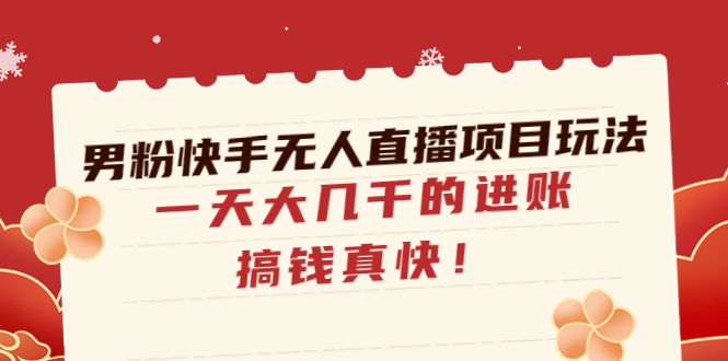 （4663期）男粉快手无人直播项目玩法，一天大几千的进账，搞钱真快_免费分享网络创业,副业,信息差项目的老牌资源整合平台！金铲子项目