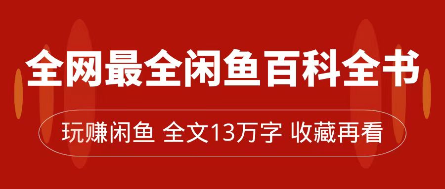 全网最全闲鱼百科全书，全文13万字左右，带你玩赚闲鱼卖货，从0到_免费分享网络创业,副业,信息差项目的老牌资源整合平台！金铲子项目