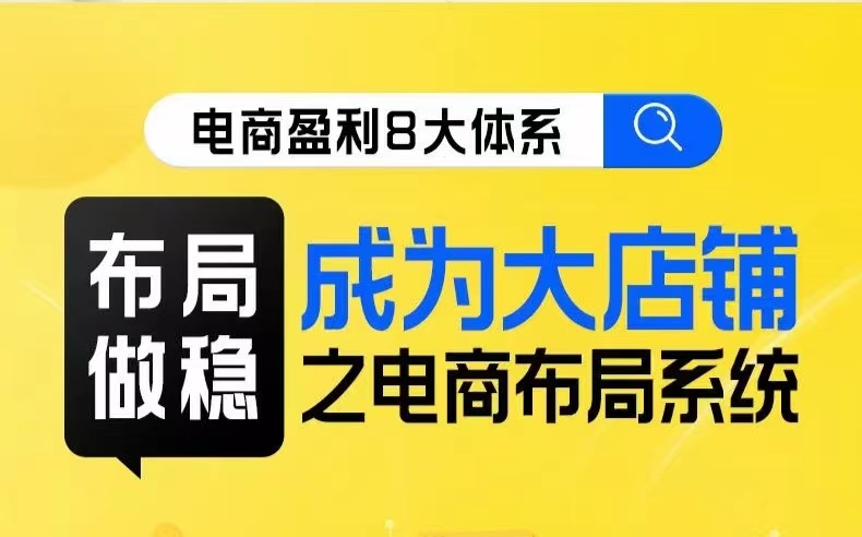 八大体系布局篇·布局做稳，成为大店的电商布局线上课_免费分享网络创业,副业,信息差项目的老牌资源整合平台！金铲子项目