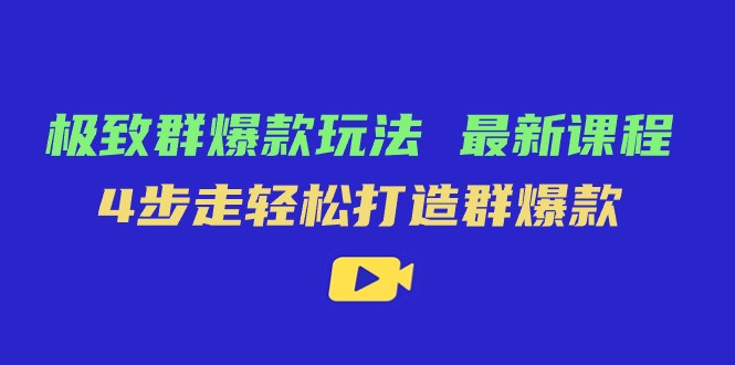 极致·群爆款玩法，最新课程，4步走打造群爆款_免费分享网络创业,副业,信息差项目的老牌资源整合平台！金铲子项目