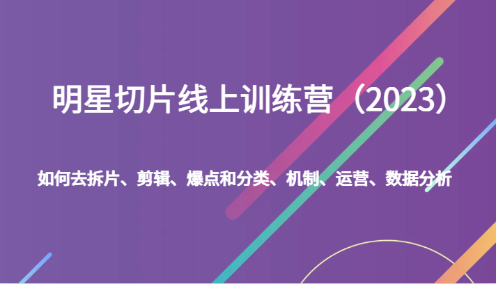 明星切片线上训练营（2023）如何去拆片、剪辑、爆点和分类、机制、运营、数据分析_免费分享网络创业,副业,信息差项目的老牌资源整合平台！金铲子项目