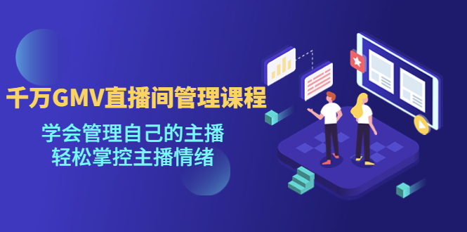 （4691期）千万GMV直播间的管理课程：学会管理自己的主播，掌控主播情绪_免费分享网络创业,副业,信息差项目的老牌资源整合平台！金铲子项目