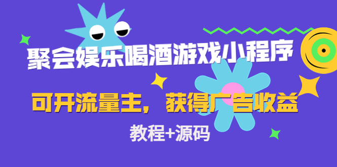 聚会娱乐喝酒游戏小程序，可开流量主，获得广告（教程源码）_免费分享网络创业,副业,信息差项目的老牌资源整合平台！金铲子项目