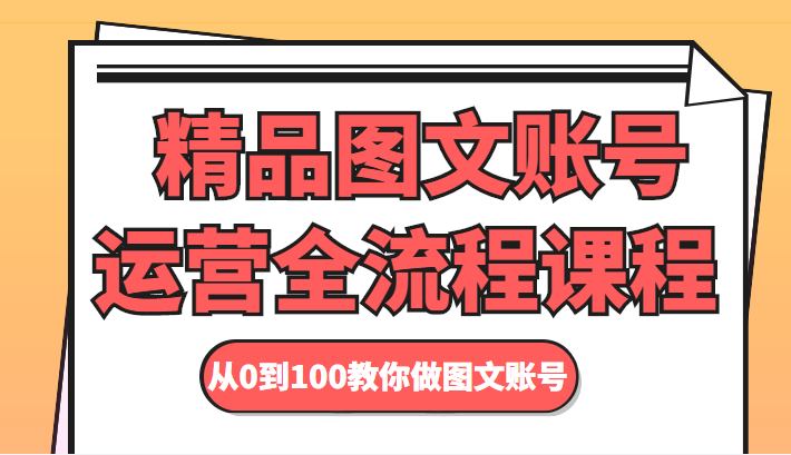精品图文账号运营全流程课程从0到100教你做图文账号_免费分享网络创业,副业,信息差项目的老牌资源整合平台！金铲子项目