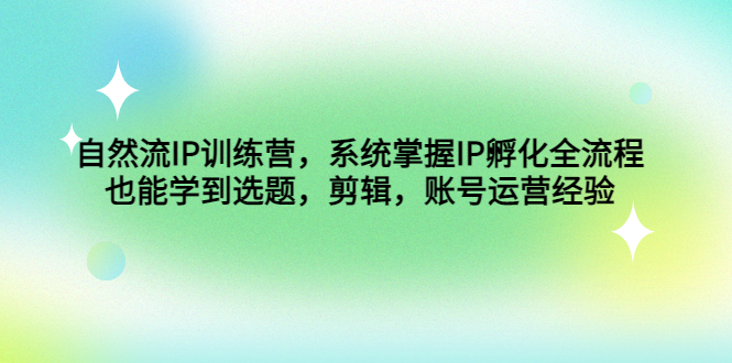 （4688期）自然流IP训练营，系统掌握IP孵化全流程，也能学到选题，剪辑，账号运营经验_免费分享网络创业,副业,信息差项目的老牌资源整合平台！金铲子项目