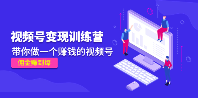 《视频号训练营》带你做一个赚钱的视频号，佣金赚到爆_免费分享网络创业,副业,信息差项目的老牌资源整合平台！金铲子项目